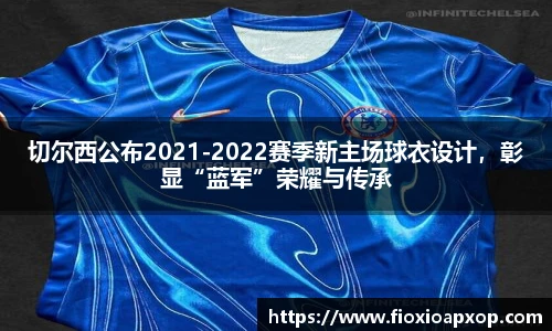 切尔西公布2021-2022赛季新主场球衣设计，彰显“蓝军”荣耀与传承