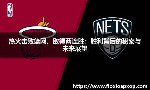 热火击败篮网，取得两连胜：胜利背后的秘密与未来展望
