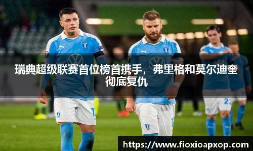 瑞典超级联赛首位榜首携手，弗里格和莫尔迪奎彻底复仇