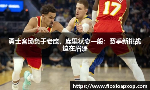 勇士客场负于老鹰，库里状态一般：赛季新挑战迫在眉睫