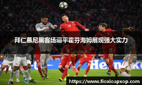 拜仁慕尼黑客场逼平霍芬海姆展现强大实力