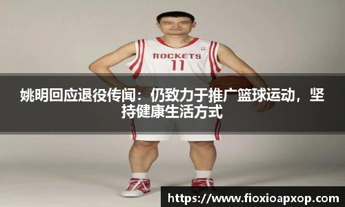 姚明回应退役传闻：仍致力于推广篮球运动，坚持健康生活方式