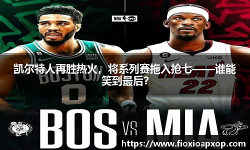 凯尔特人再胜热火，将系列赛拖入抢七——谁能笑到最后？