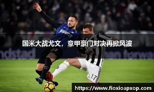 国米大战尤文，意甲豪门对决再掀风波