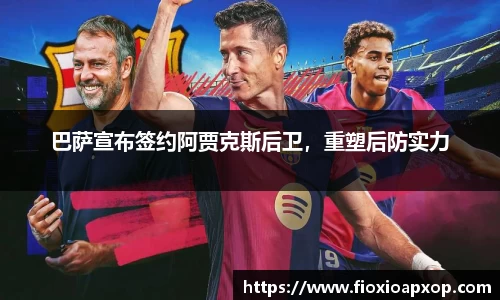 巴萨宣布签约阿贾克斯后卫，重塑后防实力