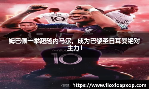 姆巴佩一举超越内马尔，成为巴黎圣日耳曼绝对主力！
