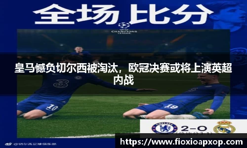 皇马憾负切尔西被淘汰，欧冠决赛或将上演英超内战