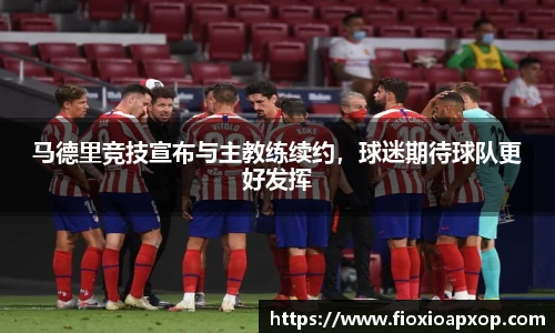 马德里竞技宣布与主教练续约，球迷期待球队更好发挥