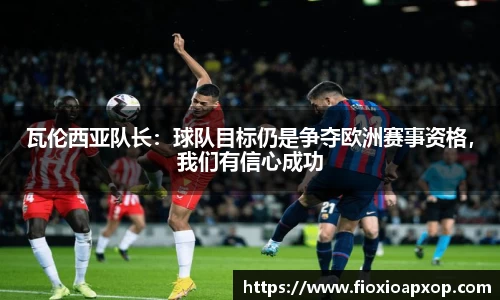瓦伦西亚队长：球队目标仍是争夺欧洲赛事资格，我们有信心成功