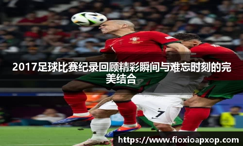 2017足球比赛纪录回顾精彩瞬间与难忘时刻的完美结合