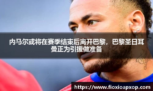 内马尔或将在赛季结束后离开巴黎，巴黎圣日耳曼正为引援做准备
