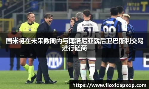 国米将在未来数周内与博洛尼亚就后卫巴斯利交易进行磋商