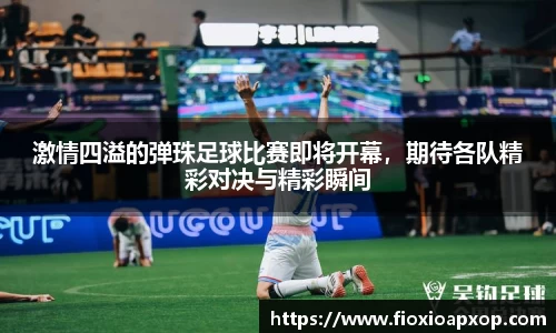 激情四溢的弹珠足球比赛即将开幕，期待各队精彩对决与精彩瞬间
