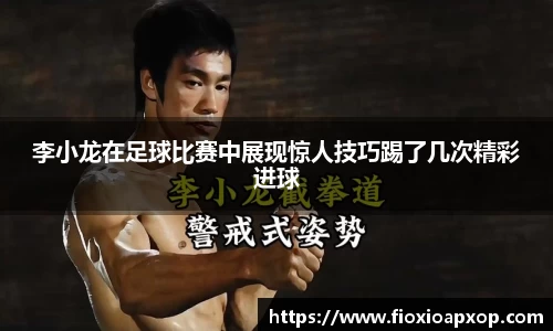 李小龙在足球比赛中展现惊人技巧踢了几次精彩进球