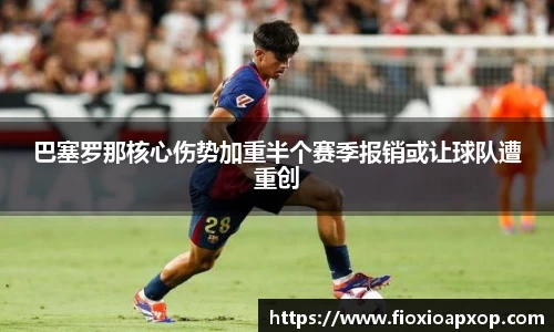 巴塞罗那核心伤势加重半个赛季报销或让球队遭重创