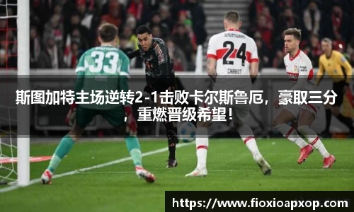 斯图加特主场逆转2-1击败卡尔斯鲁厄，豪取三分，重燃晋级希望！