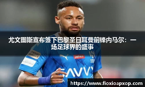尤文图斯宣布签下巴黎圣日耳曼前锋内马尔：一场足球界的盛事
