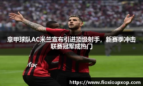 意甲球队AC米兰宣布引进顶级射手，新赛季冲击联赛冠军成热门