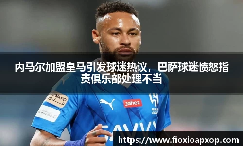 内马尔加盟皇马引发球迷热议，巴萨球迷愤怒指责俱乐部处理不当