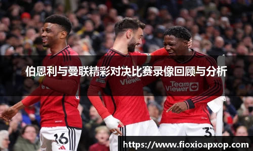 伯恩利与曼联精彩对决比赛录像回顾与分析