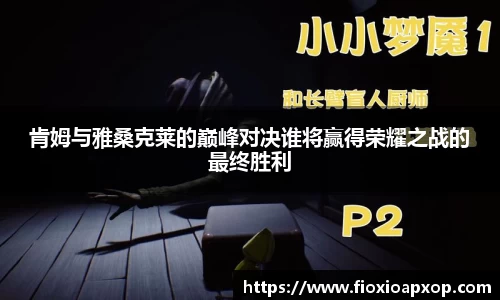 肯姆与雅桑克莱的巅峰对决谁将赢得荣耀之战的最终胜利