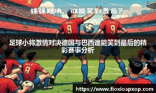 足球小将激情对决德国与巴西谁能笑到最后的精彩赛事分析