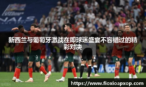 新西兰与葡萄牙激战在即球迷盛宴不容错过的精彩对决
