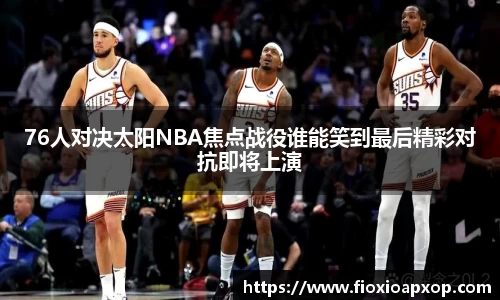 76人对决太阳NBA焦点战役谁能笑到最后精彩对抗即将上演