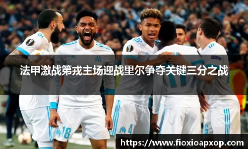 法甲激战第戎主场迎战里尔争夺关键三分之战