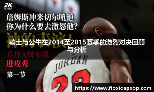 骑士与公牛在2014至2015赛季的激烈对决回顾与分析