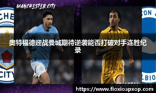奥特福德迎战曼城期待逆袭能否打破对手连胜纪录