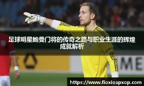 足球明星鲍曼门将的传奇之路与职业生涯的辉煌成就解析